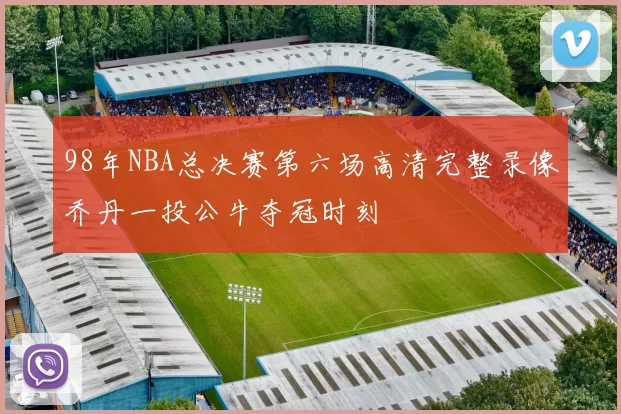 98年NBA总决赛第六场高清完整录像乔丹一投公牛夺冠时刻
