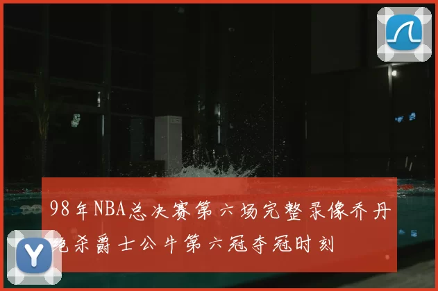 98年NBA总决赛第六场完整录像乔丹绝杀爵士公牛第六冠夺冠时刻