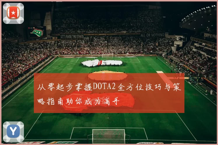 从零起步掌握DOTA2全方位技巧与策略指南助你成为高手