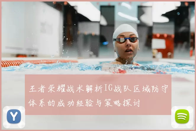 王者荣耀战术解析IG战队区域防守体系的成功经验与策略探讨