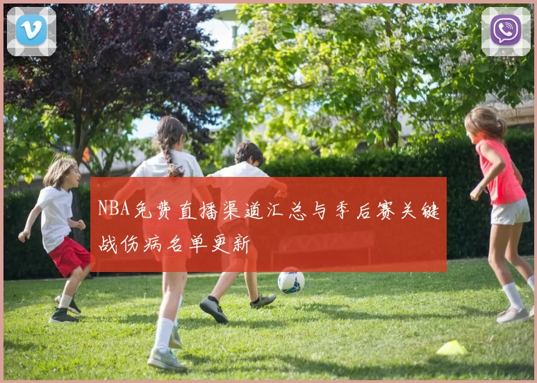 NBA免费直播渠道汇总与季后赛关键战伤病名单更新