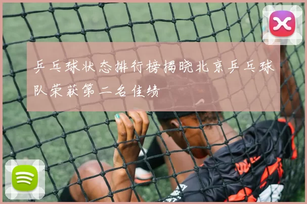 乒乓球状态排行榜揭晓北京乒乓球队荣获第二名佳绩