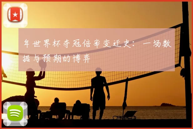 年世界杯夺冠倍率变迁史：一场数据与预期的博弈