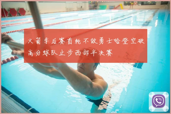 火箭季后赛首轮不敌勇士哈登空砍高分球队止步西部半决赛