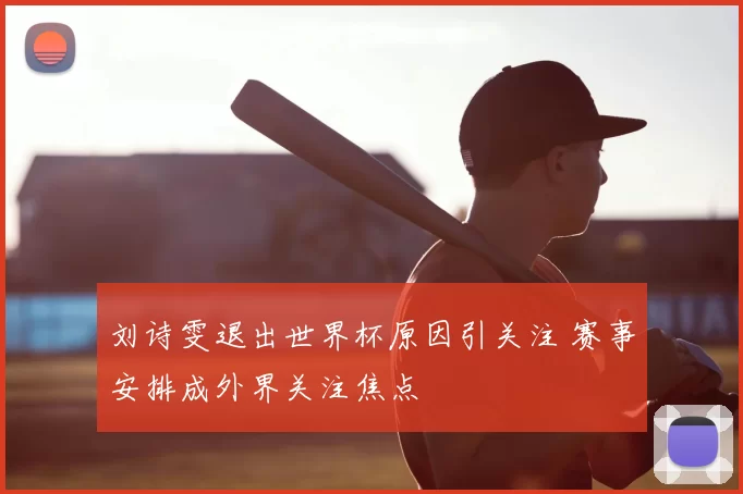 刘诗雯退出世界杯原因引关注 赛事安排成外界关注焦点