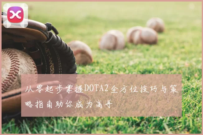 从零起步掌握DOTA2全方位技巧与策略指南助你成为高手