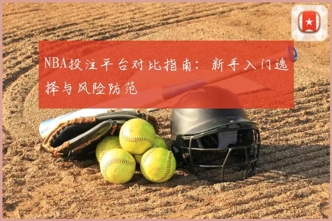 NBA投注平台对比指南：新手入门选择与风险防范