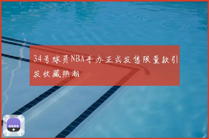 34号球员NBA手办正式发售限量款引发收藏热潮