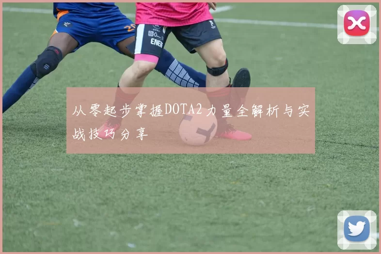 从零起步掌握DOTA2力量全解析与实战技巧分享