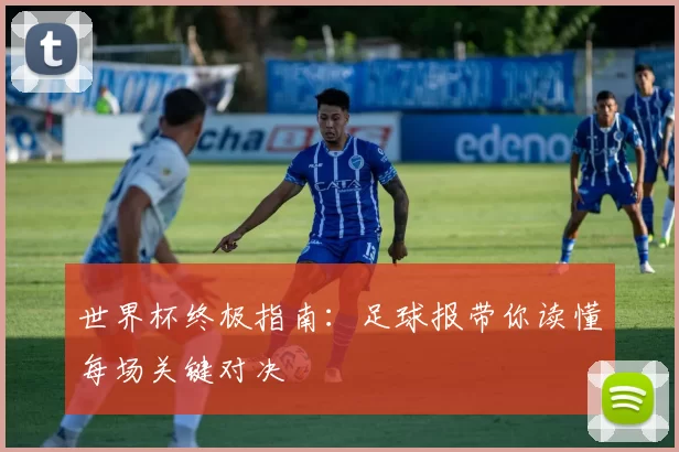 世界杯终极指南:足球报带你读懂每场关键对决