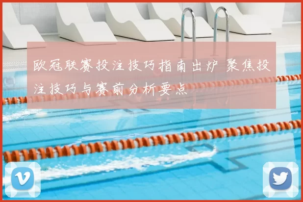 欧冠联赛投注技巧指南出炉 聚焦投注技巧与赛前分析要点