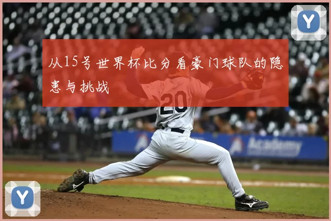 从15号世界杯比分看豪门球队的隐患与挑战