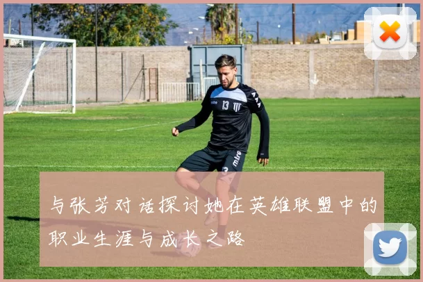 与张芳对话探讨她在英雄联盟中的职业生涯与成长之路