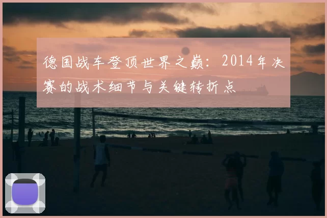 德国战车登顶世界之巅：2014年决赛的战术细节与关键转折点