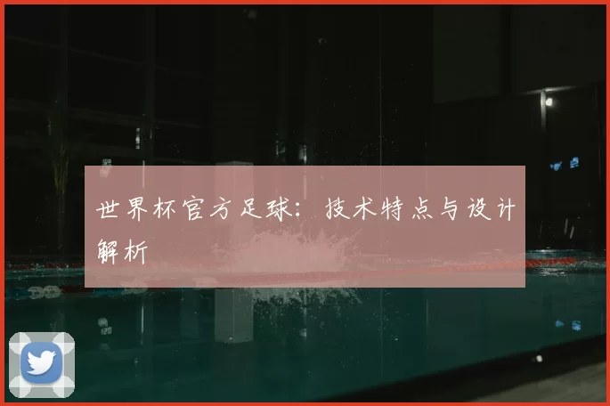 世界杯官方足球:技术特点与设计解析