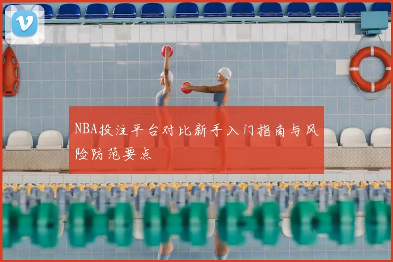 NBA投注平台对比新手入门指南与风险防范要点