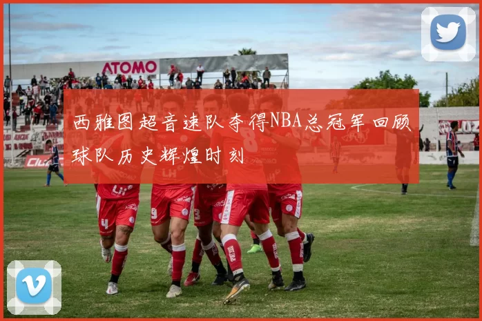 西雅图超音速队夺得NBA总冠军回顾球队历史辉煌时刻