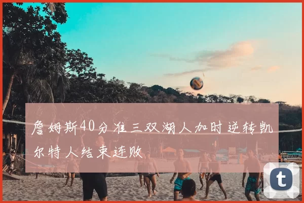 詹姆斯40分准三双湖人加时逆转凯尔特人结束连败