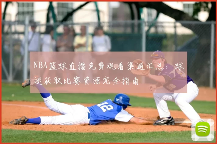 NBA篮球直播免费观看渠道汇总，球迷获取比赛资源完全指南