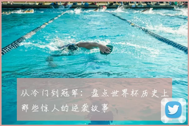从冷门到冠军:盘点世界杯历史上那些惊人的逆袭故事