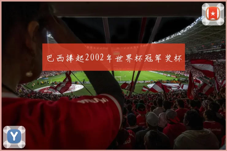 巴西捧起2002年世界杯冠军奖杯