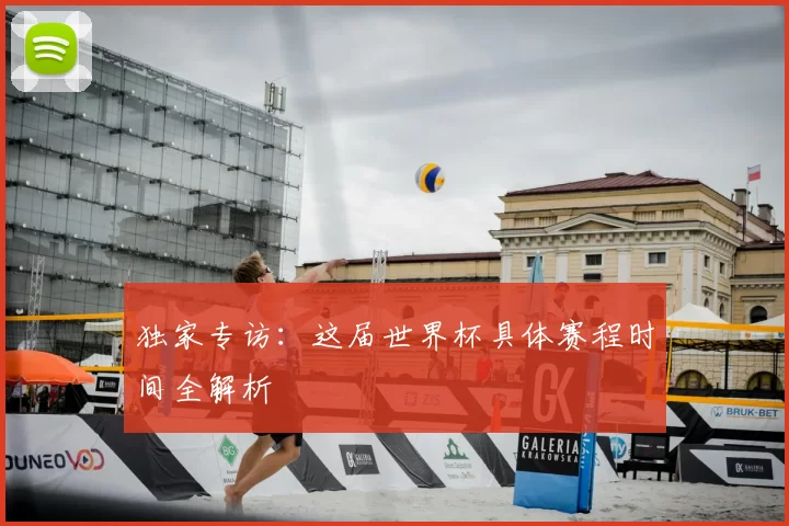 独家专访:这届世界杯具体赛程时间全解析