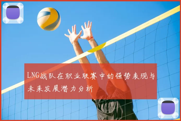 LNG战队在职业联赛中的强势表现与未来发展潜力分析