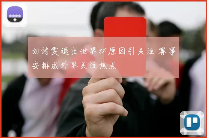 刘诗雯退出世界杯原因引关注 赛事安排成外界关注焦点