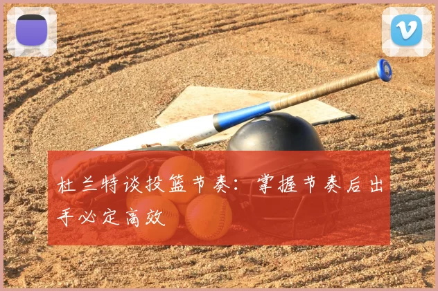 杜兰特谈投篮节奏：掌握节奏后出手必定高效