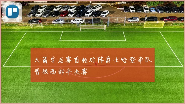 火箭季后赛首轮对阵爵士哈登率队晋级西部半决赛