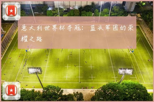 意大利世界杯夺冠:蓝衣军团的荣耀之路