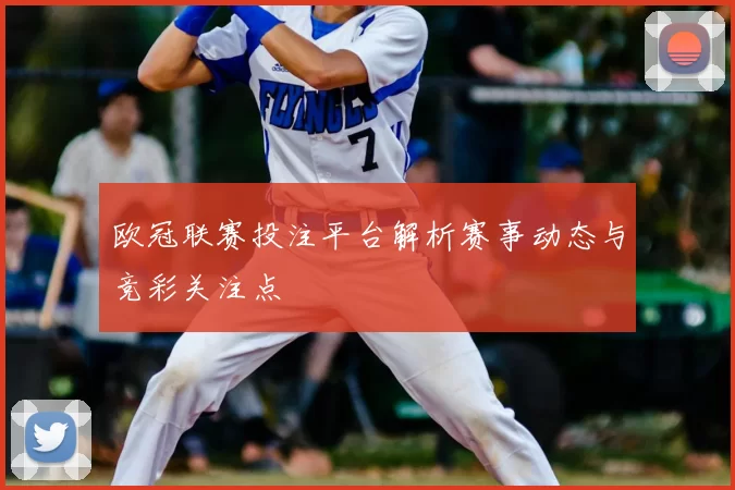 欧冠联赛投注平台解析赛事动态与竞彩关注点