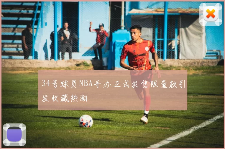 34号球员NBA手办正式发售限量款引发收藏热潮