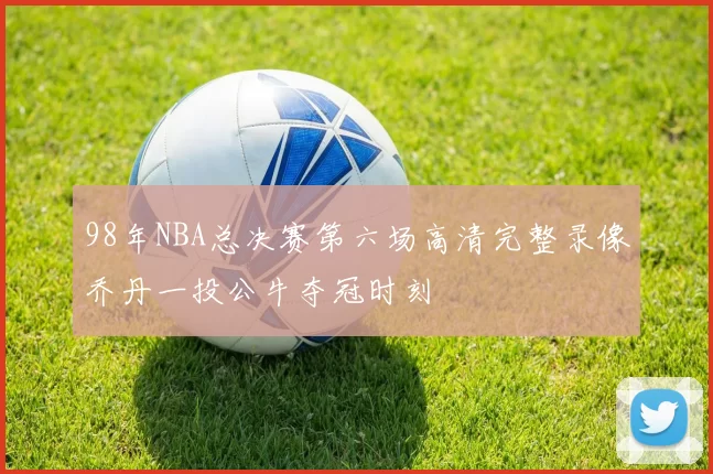98年NBA总决赛第六场高清完整录像乔丹一投公牛夺冠时刻