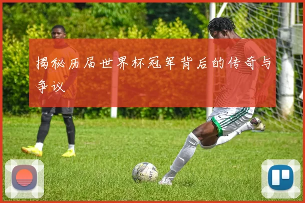 揭秘历届世界杯冠军背后的传奇与争议
