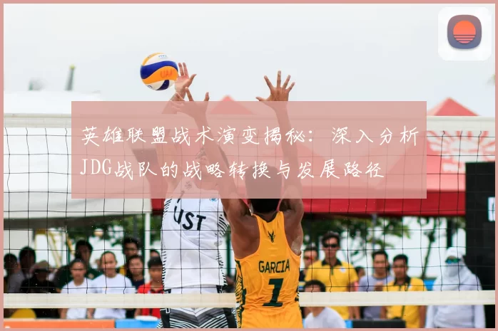 英雄联盟战术演变揭秘:深入分析JDG战队的战略转换与发展路径