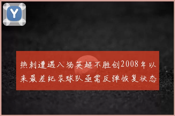 热刺遭遇八场英超不胜创2008年以来最差纪录球队亟需反弹恢复状态