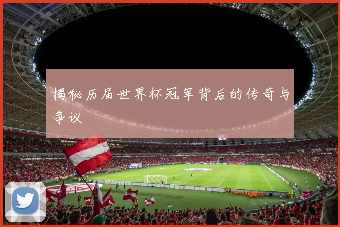 揭秘历届世界杯冠军背后的传奇与争议