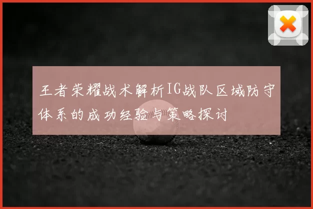 王者荣耀战术解析IG战队区域防守体系的成功经验与策略探讨