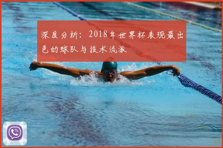 深度分析:2018年世界杯表现最出色的球队与技术流派