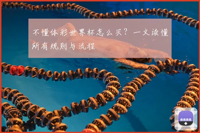 不懂体彩世界杯怎么买？一文读懂所有规则与流程