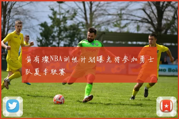 黄有璨NBA训练计划曝光将参加勇士队夏季联赛