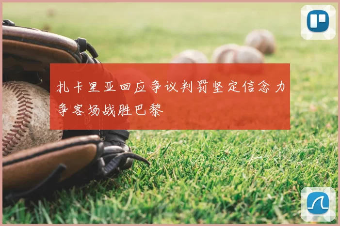 扎卡里亚回应争议判罚坚定信念力争客场战胜巴黎