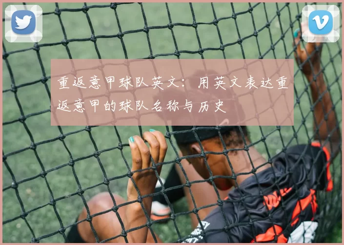 重返意甲球队英文:用英文表达重返意甲的球队名称与历史