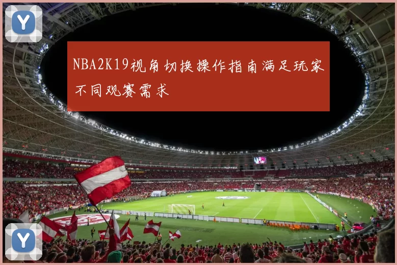 NBA2K19视角切换操作指南满足玩家不同观赛需求