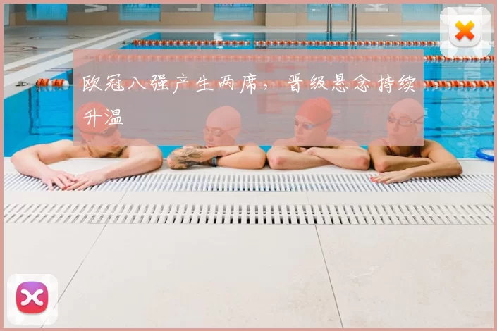 欧冠八强产生两席，晋级悬念持续升温