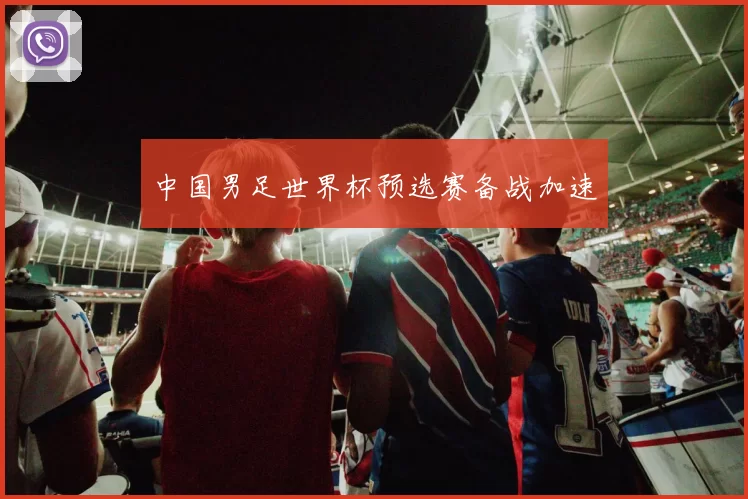 中国男足世界杯预选赛备战加速