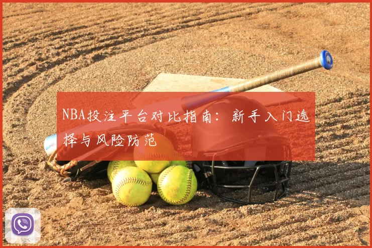 NBA投注平台对比指南：新手入门选择与风险防范