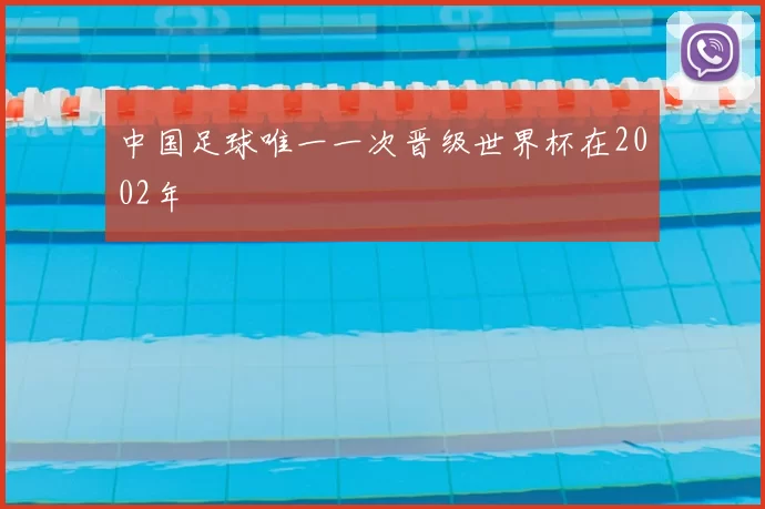 中国足球唯一一次晋级世界杯在2002年