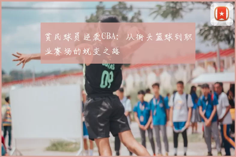 贫民球员逆袭CBA:从街头篮球到职业赛场的蜕变之路
